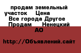 продам земельный участок  › Цена ­ 60 000 - Все города Другое » Продам   . Ненецкий АО